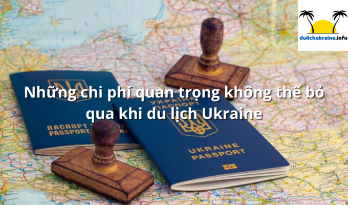 Những chi phí quan trọng không thể bỏ qua khi du lịch Ukraine