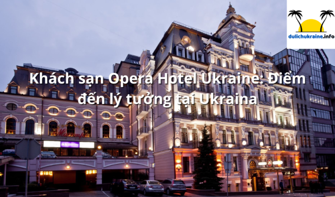 Khách sạn Opera Hotel Ukraine: Điểm đến lý tưởng tại Ukraina