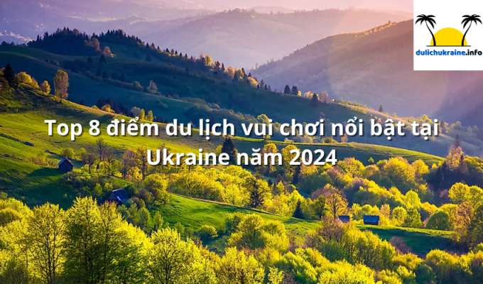 Top 8 điểm du lịch vui chơi nổi bật tại Ukraine năm 2024