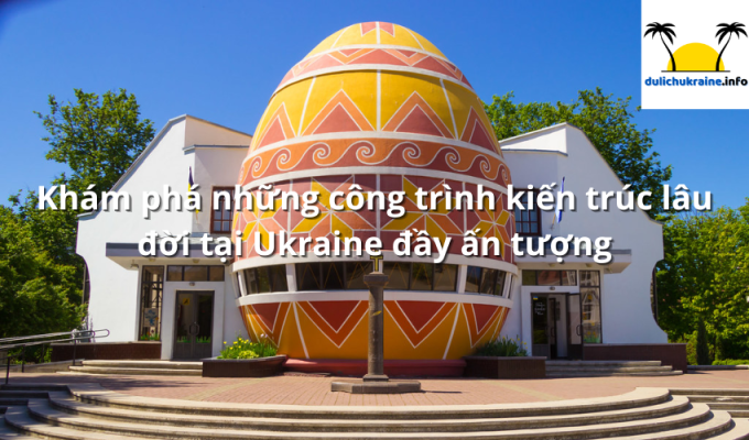 Khám phá những công trình kiến trúc lâu đời tại Ukraine đầy ấn tượng